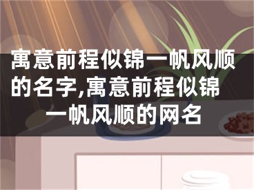 寓意前程似锦一帆风顺的名字,寓意前程似锦一帆风顺的网名