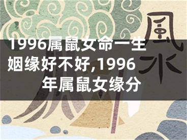 1996属鼠女命一生姻缘好不好,1996年属鼠女缘分