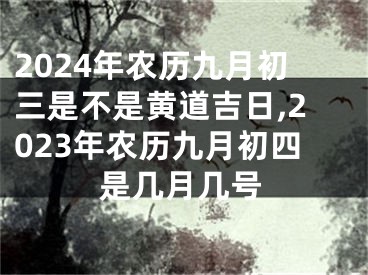 2024年农历九月初三是不是黄道吉日,2023年农历九月初四是几月几号