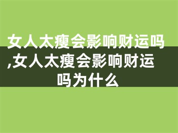 女人太瘦会影响财运吗,女人太瘦会影响财运吗为什么