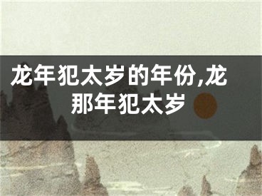 龙年犯太岁的年份,龙那年犯太岁
