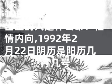 1992年2月22日出生的人是什么命：性情内向,1992年2月22日阴历是阳历几月几号
