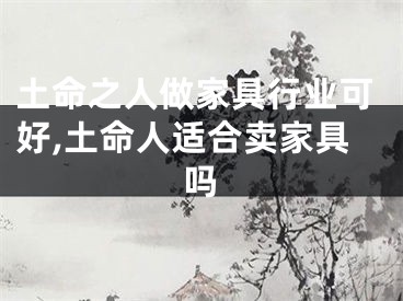 土命之人做家具行业可好,土命人适合卖家具吗