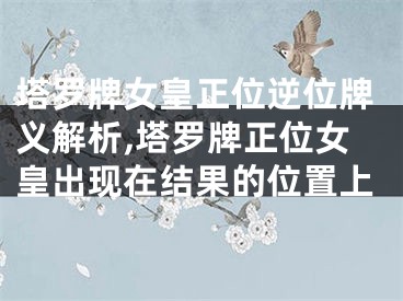 塔罗牌女皇正位逆位牌义解析,塔罗牌正位女皇出现在结果的位置上