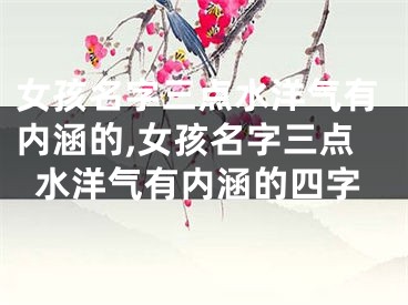 女孩名字三点水洋气有内涵的,女孩名字三点水洋气有内涵的四字
