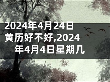2024年4月24日黄历好不好,2024年4月4日星期几