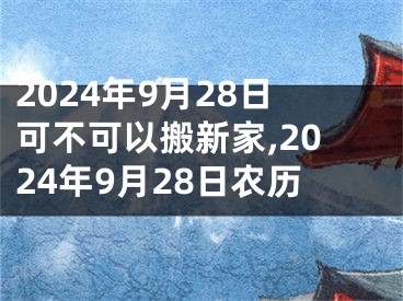 2024年9月28日可不可以搬新家,2024年9月28日农历