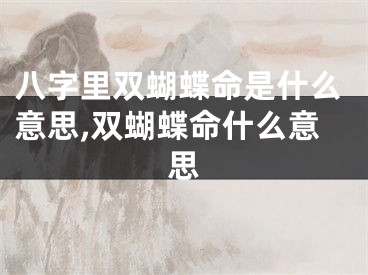 八字里双蝴蝶命是什么意思,双蝴蝶命什么意思