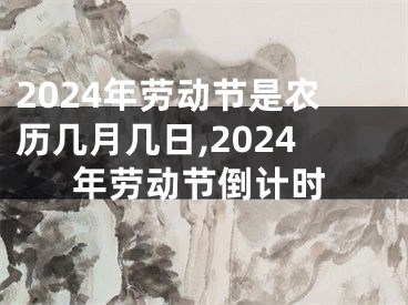 2024年劳动节是农历几月几日,2024年劳动节倒计时