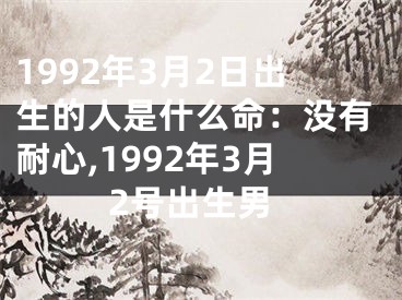 1992年3月2日出生的人是什么命：没有耐心,1992年3月2号出生男