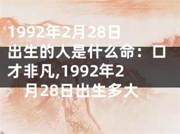 1992年2月28日出生的人是什么命：口才非凡,1992年2月28日出生多大