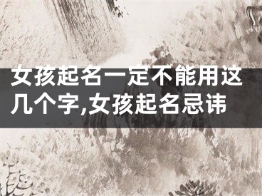 女孩起名一定不能用这几个字,女孩起名忌讳