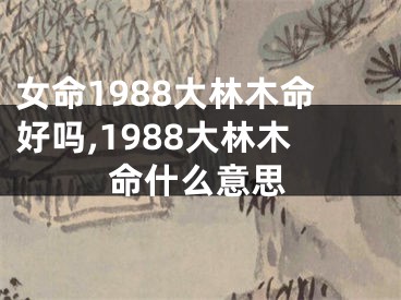 女命1988大林木命好吗,1988大林木命什么意思