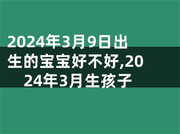 2024年3月9日出生的宝宝好不好,2024年3月生孩子