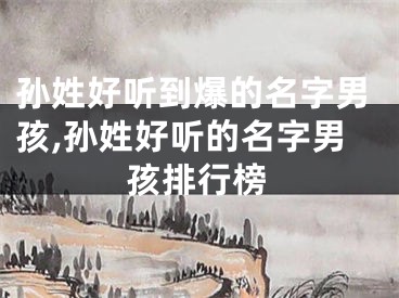 孙姓好听到爆的名字男孩,孙姓好听的名字男孩排行榜