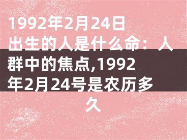1992年2月24日出生的人是什么命：人群中的焦点,1992年2月24号是农历多久