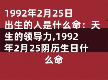 1992年2月25日出生的人是什么命：天生的领导力,1992年2月25阴历生日什么命