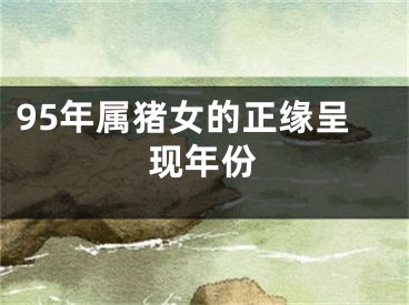 95年属猪女的正缘呈现年份