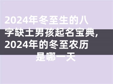 2024年冬至生的八字缺土男孩起名宝典,2024年的冬至农历是哪一天