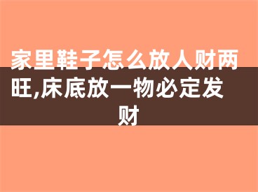 家里鞋子怎么放人财两旺,床底放一物必定发财