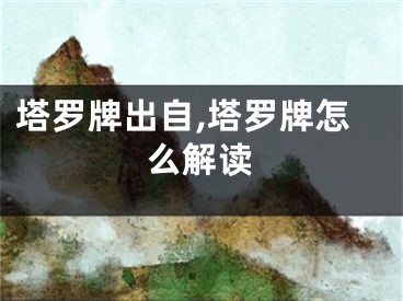 塔罗牌出自,塔罗牌怎么解读