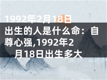 1992年2月18日出生的人是什么命：自尊心强,1992年2月18日出生多大