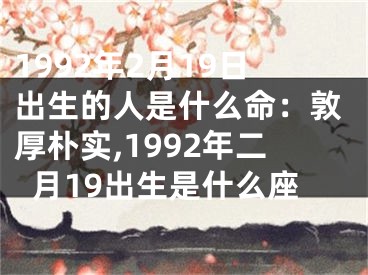 1992年2月19日出生的人是什么命：敦厚朴实,1992年二月19出生是什么座