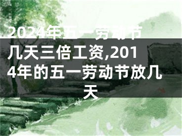 2024年五一劳动节几天三倍工资,2014年的五一劳动节放几天