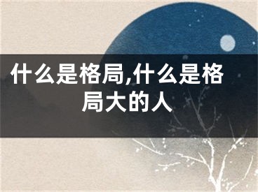 什么是格局,什么是格局大的人