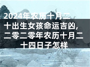 2024年农历十月二十出生女孩命运吉凶,二零二零年农历十月二十四日子怎样