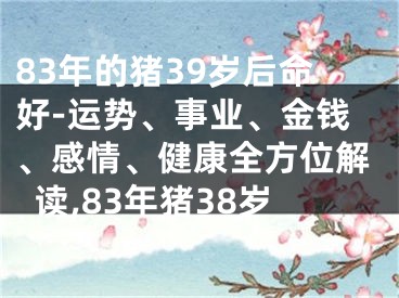 83年的猪39岁后命好-运势、事业、金钱、感情、健康全方位解读,83年猪38岁