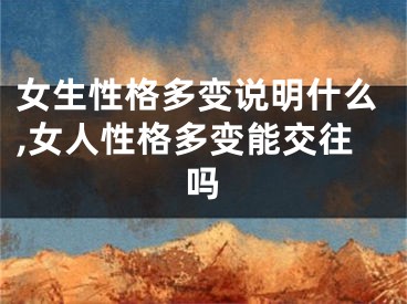 女生性格多变说明什么,女人性格多变能交往吗