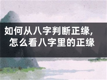 如何从八字判断正缘,怎么看八字里的正缘