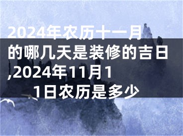 2024年农历十一月的哪几天是装修的吉日,2024年11月11日农历是多少