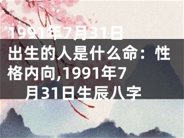 1991年7月31日出生的人是什么命：性格内向,1991年7月31日生辰八字