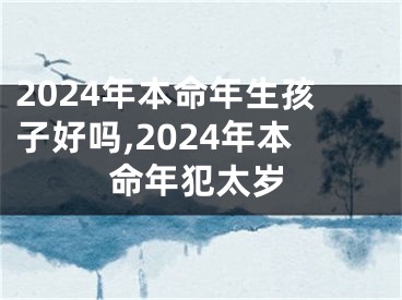 2024年本命年生孩子好吗,2024年本命年犯太岁