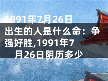 1991年7月26日出生的人是什么命：争强好胜,1991年7月26日阴历多少