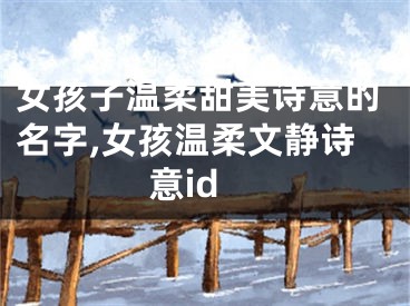 女孩子温柔甜美诗意的名字,女孩温柔文静诗意id