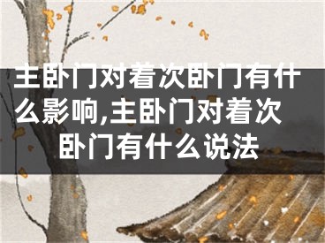 主卧门对着次卧门有什么影响,主卧门对着次卧门有什么说法