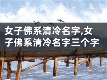女子佛系清冷名字,女子佛系清冷名字三个字