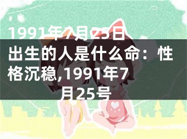 1991年7月25日出生的人是什么命：性格沉稳,1991年7月25号