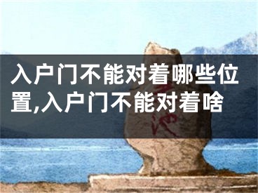 入户门不能对着哪些位置,入户门不能对着啥