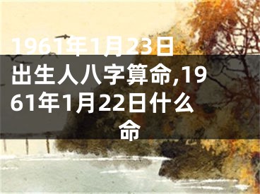 1961年1月23日出生人八字算命,1961年1月22日什么命