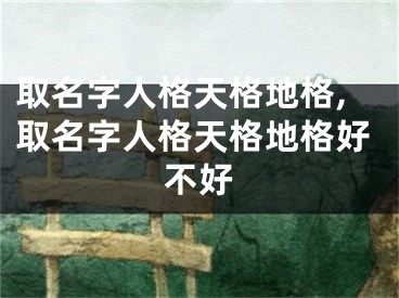 取名字人格天格地格,取名字人格天格地格好不好