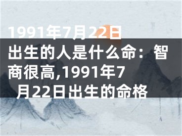 1991年7月22日出生的人是什么命：智商很高,1991年7月22日出生的命格