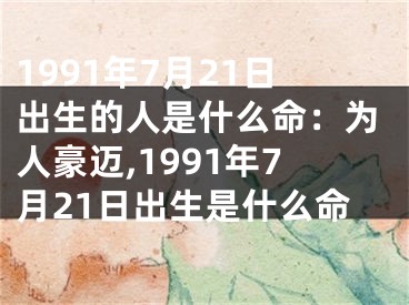 1991年7月21日出生的人是什么命：为人豪迈,1991年7月21日出生是什么命