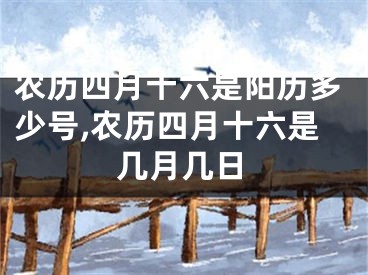 农历四月十六是阳历多少号,农历四月十六是几月几日