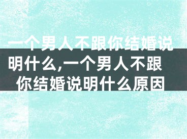 一个男人不跟你结婚说明什么,一个男人不跟你结婚说明什么原因