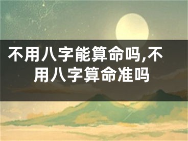 不用八字能算命吗,不用八字算命准吗