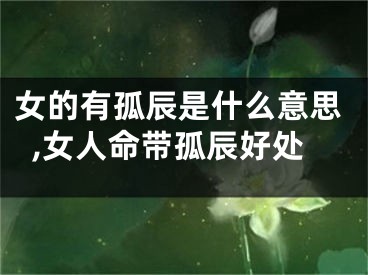 女的有孤辰是什么意思,女人命带孤辰好处